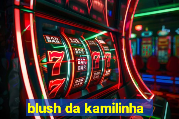 blush da kamilinha